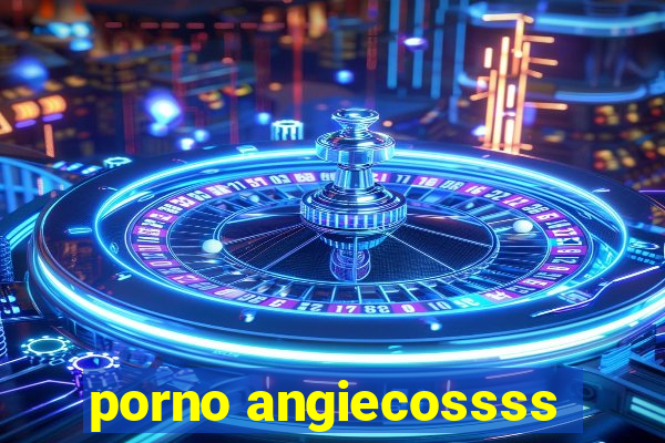 porno angiecossss